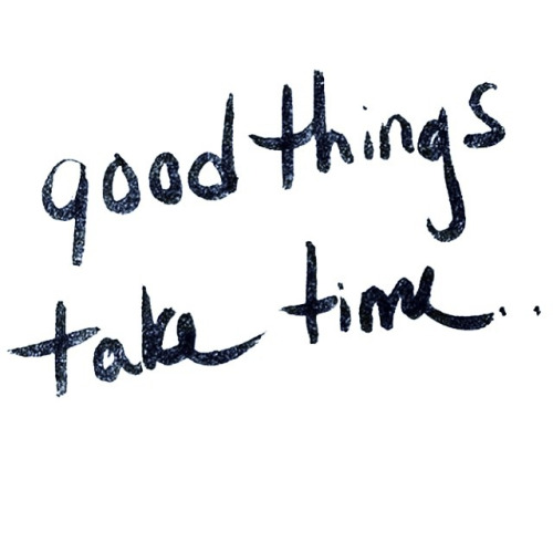 GOOD THINGS TAKE TIME QUOTES TUMBLR image quotes at relatably.com