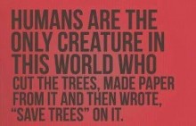 humans-are-the-only-creature-in-this-world-who-cut-the-trees--made-paper-from-it-and-then-wrote---quotes-from-Relatably-dot-com.jpg