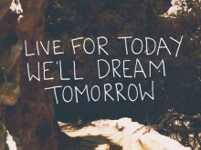 live-for-today-we-ll-dream-tomorrow-quotes-from-Relatably-dot-com.jpg