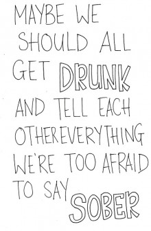 maybe-we-should-all-get-drunk-and-tell-each-other-everything-we-re-too-afraid-to-say-sober-quotes-from-Relatably-dot-com.jpg