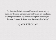 so-therefore-I-dedicate-myself-to-myself--to-my-art--my-sleep--my-dreams--my-labors--my-suffrances--my-loneliness--my-unique-madness--my-endless-absorption-and-hunger---because-I-cannot-dedicate-myselft-to-any-fellow-being.jpg