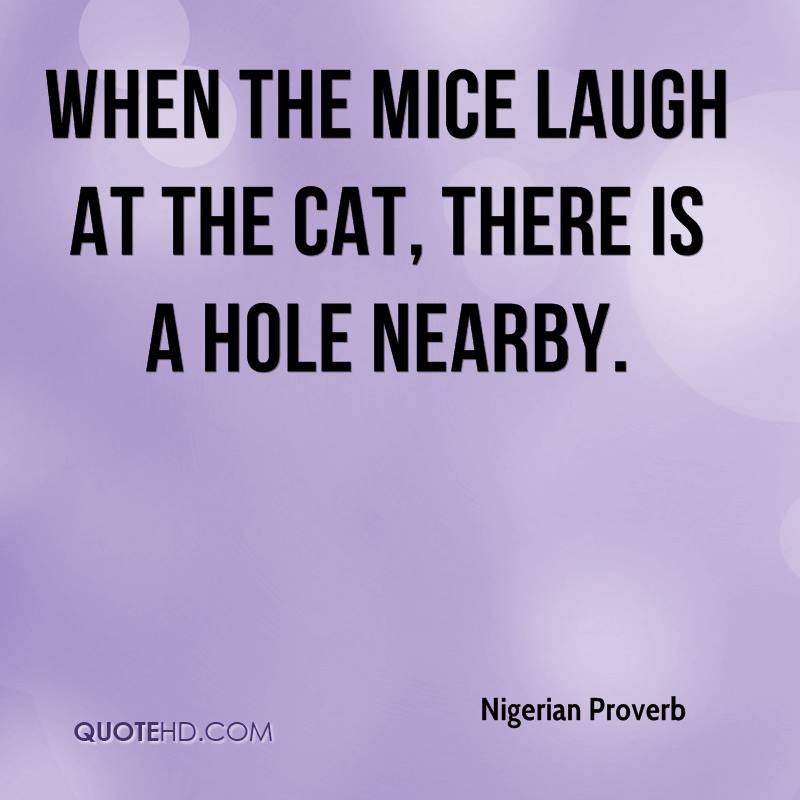 Nigerian Proverb Quote When The Mice Laugh At The Cat There Is A Hole 
