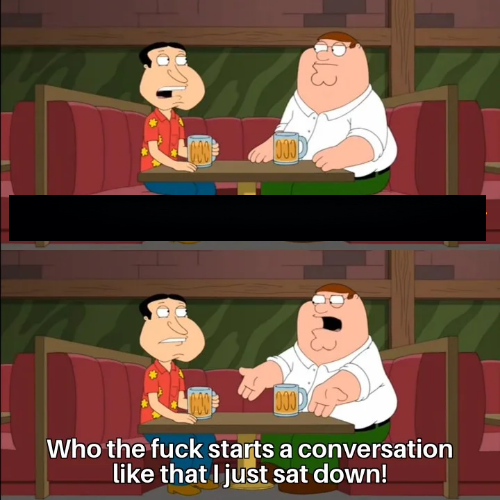 Who the f**k starts a conversation like that I just sat down! blank meme template