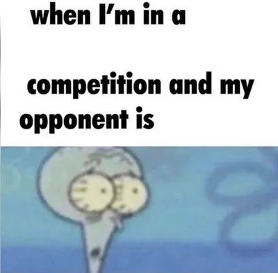 Whe Im in a Competition and My Opponent Is blank meme template